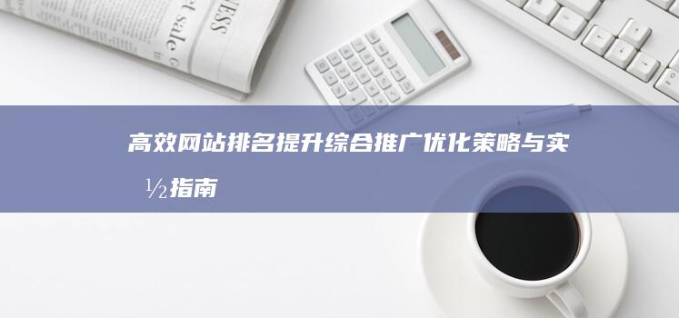 高效网站排名提升：综合推广优化策略与实施指南